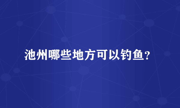 池州哪些地方可以钓鱼？