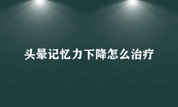 头晕记忆力下降怎么治疗