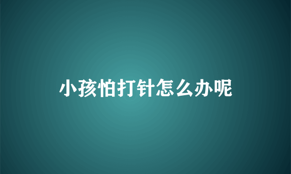 小孩怕打针怎么办呢