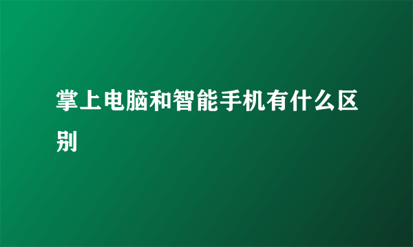 掌上电脑和智能手机有什么区别