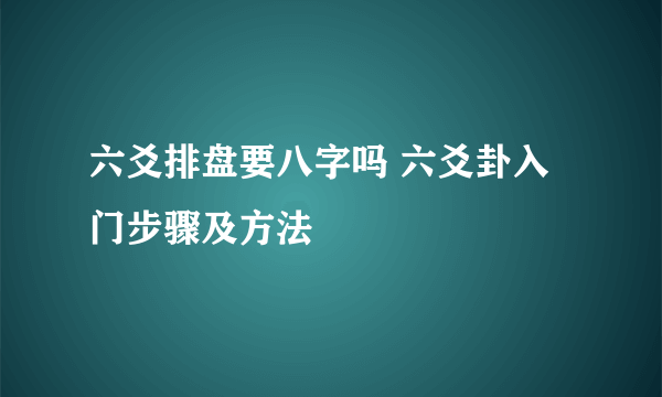 六爻排盘要八字吗 六爻卦入门步骤及方法