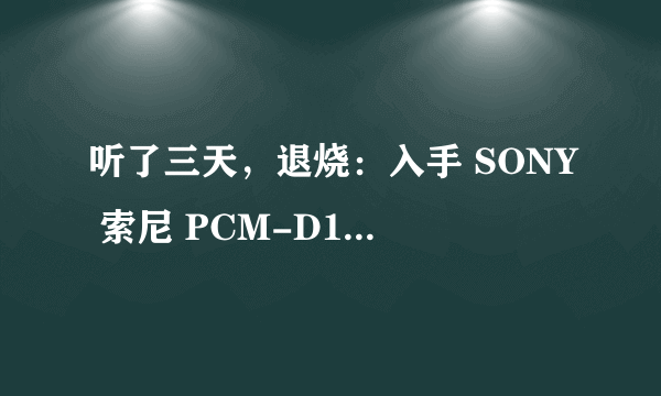 听了三天，退烧：入手 SONY 索尼 PCM-D100 数码录音笔