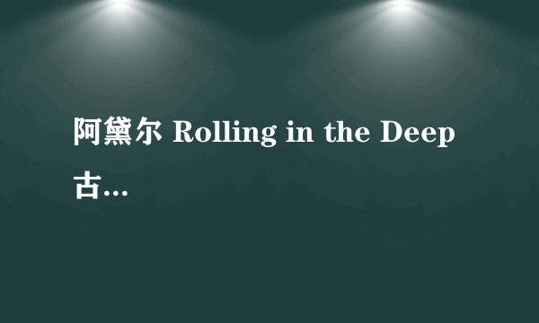 阿黛尔 Rolling in the Deep 古诗词版翻译 歌词