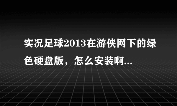 实况足球2013在游侠网下的绿色硬盘版，怎么安装啊，那么多压缩文件