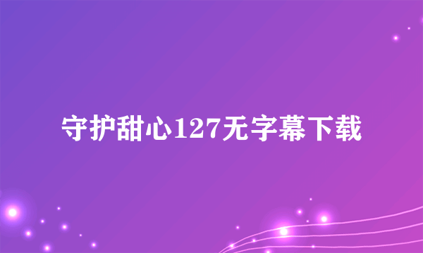 守护甜心127无字幕下载