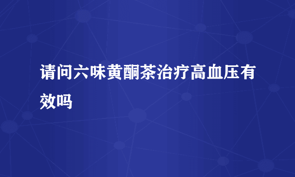 请问六味黄酮茶治疗高血压有效吗