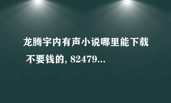 龙腾宇内有声小说哪里能下载 不要钱的, 82479781@Qq.com 不要网站,要打包的,或者直接发给我的邮箱.谢谢