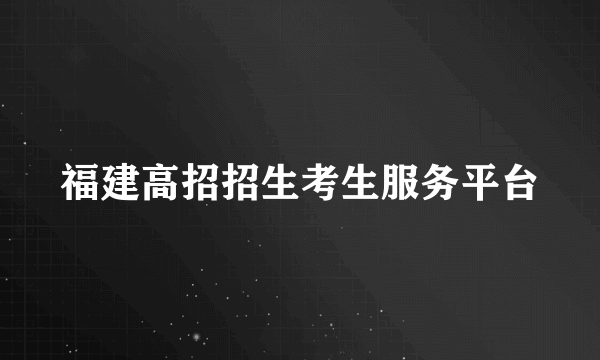 福建高招招生考生服务平台