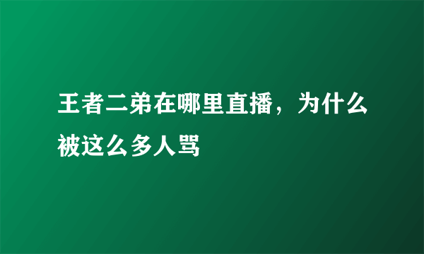 王者二弟在哪里直播，为什么被这么多人骂