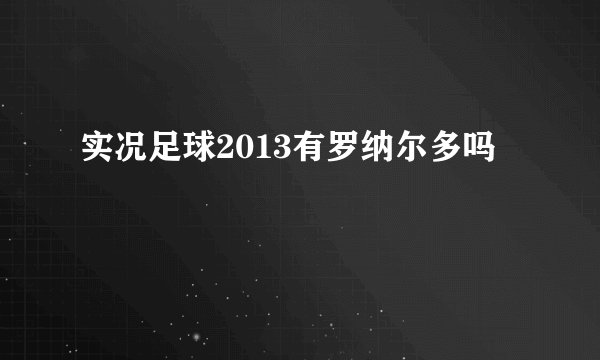 实况足球2013有罗纳尔多吗