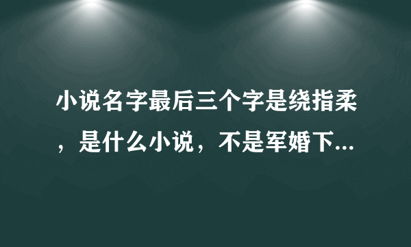 小说名字最后三个字是绕指柔，是什么小说，不是军婚下的绕指柔，