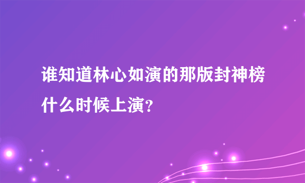 谁知道林心如演的那版封神榜什么时候上演？