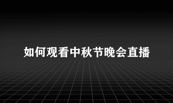 如何观看中秋节晚会直播