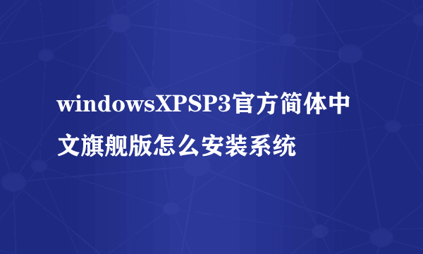 windowsXPSP3官方简体中文旗舰版怎么安装系统