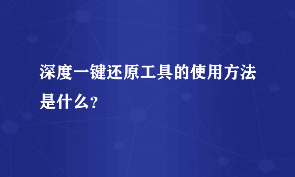 深度一键还原工具的使用方法是什么？