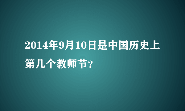 2014年9月10日是中国历史上第几个教师节？