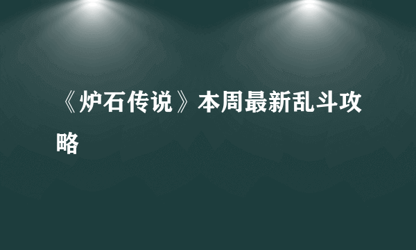 《炉石传说》本周最新乱斗攻略