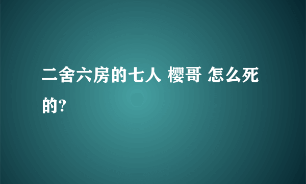 二舍六房的七人 樱哥 怎么死的?