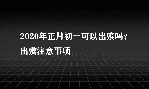 2020年正月初一可以出殡吗？出殡注意事项