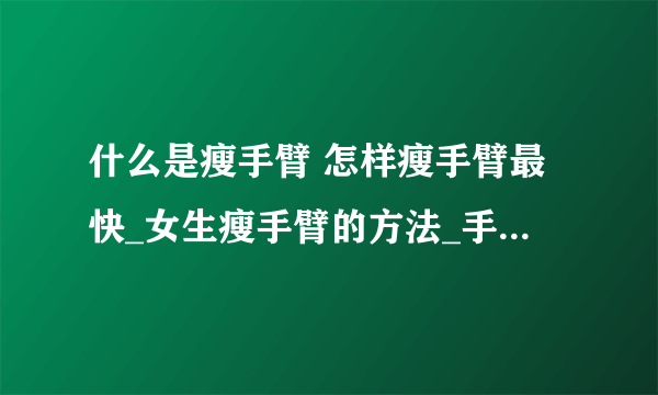 什么是瘦手臂 怎样瘦手臂最快_女生瘦手臂的方法_手臂抽脂术后的8大注意事项_男生瘦手臂最有效的方法