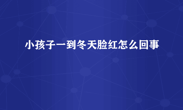 小孩子一到冬天脸红怎么回事