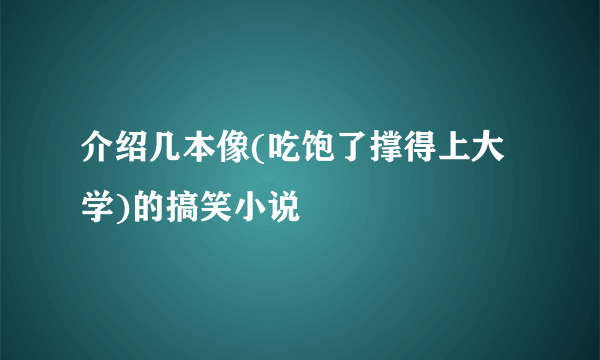 介绍几本像(吃饱了撑得上大学)的搞笑小说