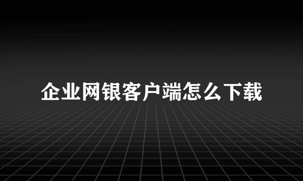 企业网银客户端怎么下载