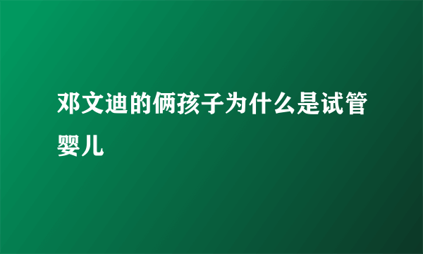 邓文迪的俩孩子为什么是试管婴儿