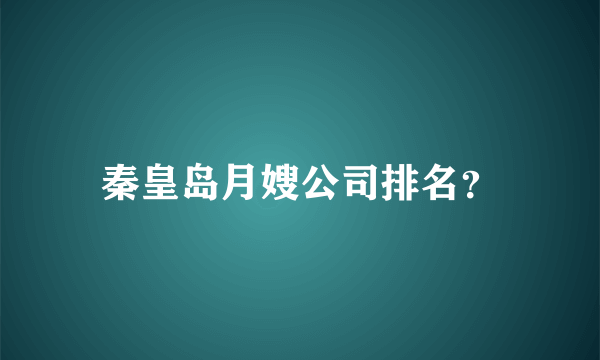 秦皇岛月嫂公司排名？