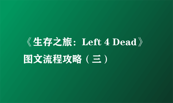 《生存之旅：Left 4 Dead》图文流程攻略（三）