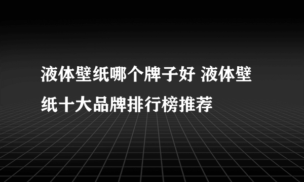 液体壁纸哪个牌子好 液体壁纸十大品牌排行榜推荐