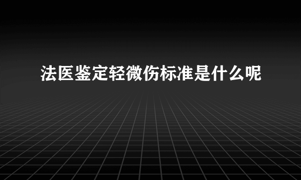 法医鉴定轻微伤标准是什么呢