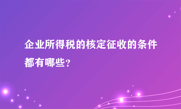 企业所得税的核定征收的条件都有哪些？