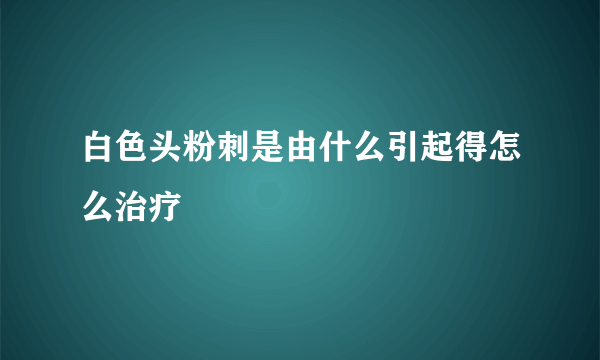 白色头粉刺是由什么引起得怎么治疗