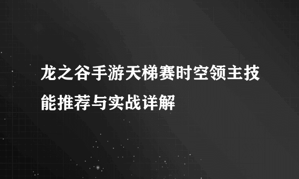 龙之谷手游天梯赛时空领主技能推荐与实战详解