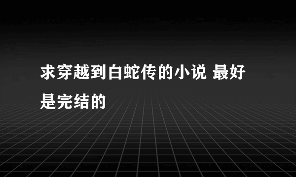 求穿越到白蛇传的小说 最好是完结的