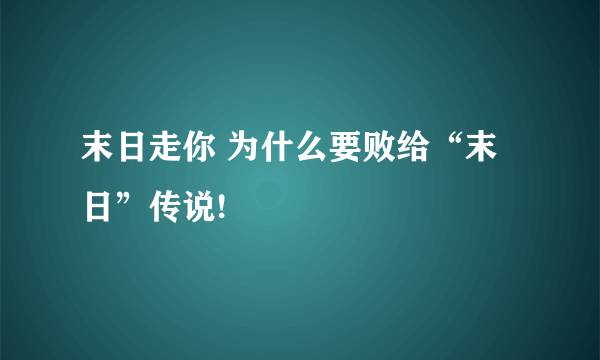 末日走你 为什么要败给“末日”传说!