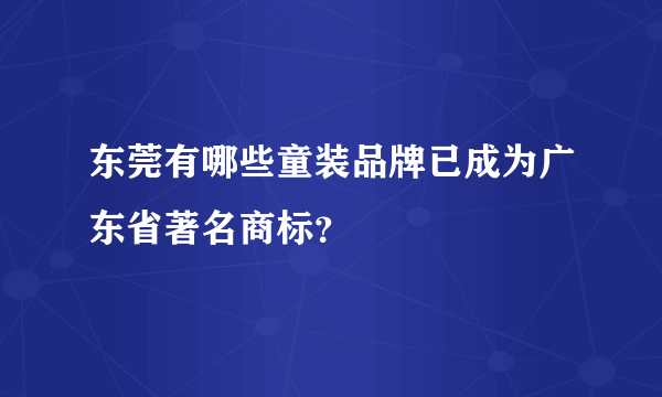 东莞有哪些童装品牌已成为广东省著名商标？