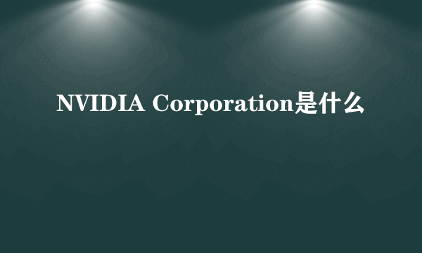 NVIDIA Corporation是什么