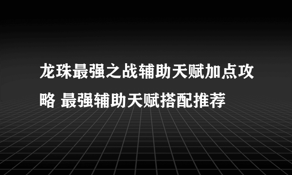 龙珠最强之战辅助天赋加点攻略 最强辅助天赋搭配推荐