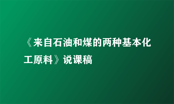 《来自石油和煤的两种基本化工原料》说课稿