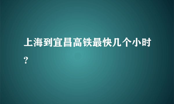 上海到宜昌高铁最快几个小时？