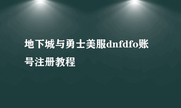 地下城与勇士美服dnfdfo账号注册教程