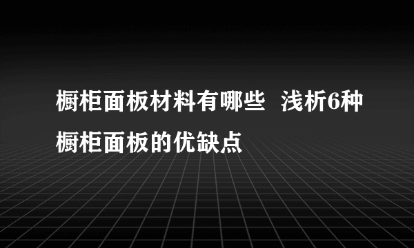 橱柜面板材料有哪些  浅析6种橱柜面板的优缺点