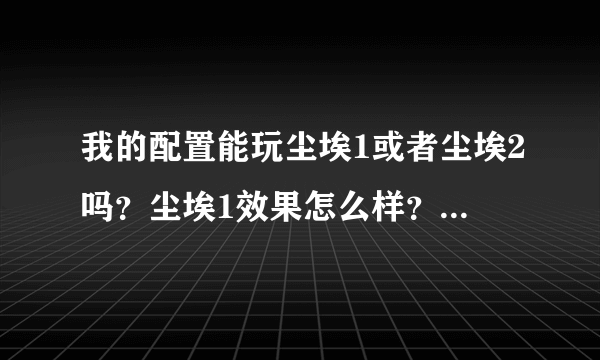 我的配置能玩尘埃1或者尘埃2吗？尘埃1效果怎么样？如果不能玩，在不换主机的情况下如何升级硬件？