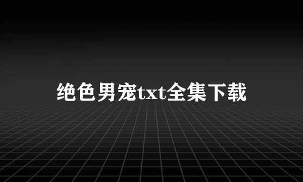 绝色男宠txt全集下载