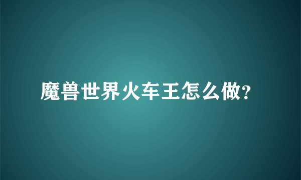 魔兽世界火车王怎么做？