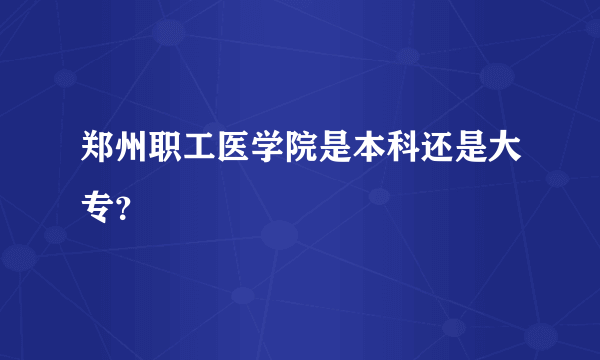 郑州职工医学院是本科还是大专？