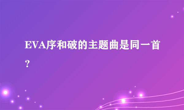 EVA序和破的主题曲是同一首？