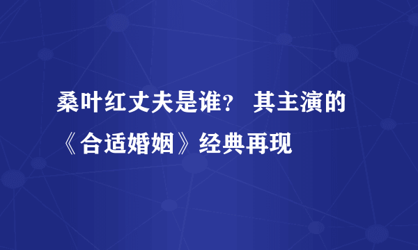 桑叶红丈夫是谁？ 其主演的《合适婚姻》经典再现